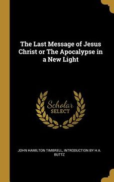 portada The Last Message of Jesus Christ or The Apocalypse in a New Light (en Inglés)