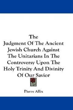 portada the judgment of the ancient jewish church against the unitarians in the controversy upon the holy trinity and divinity of our savior (en Inglés)