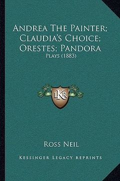 portada andrea the painter; claudia's choice; orestes; pandora: plays (1883) (in English)