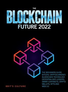 portada The Blockchain Future 2022: The Beginners Guide. Bitcoin, Cryptocurrency, Blockchain Technology, Decentralised Ledgers, Smart Contracts, Crypto Wa (en Inglés)