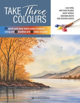 portada Take Three Colours: 25 Quick and Easy Watercolours Using 3 Brushes and 3 Tubes of Paint (in English)