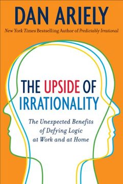 portada The Upside of Irrationality: The Unexpected Benefits of Defying Logic at Work and at Home 