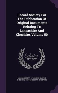 portada Record Society For The Publication Of Original Documents Relating To Lancashire And Cheshire, Volume 50 (in English)