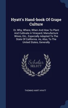 portada Hyatt's Hand-book Of Grape Culture: Or, Why, Where, When And How To Plant And Cultivate A Vineyard, Manufacture Wines, Etc., Especially Adapted To The