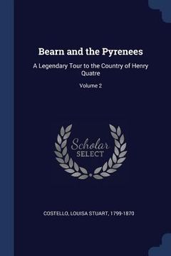 portada Bearn and the Pyrenees: A Legendary Tour to the Country of Henry Quatre; Volume 2 (en Inglés)
