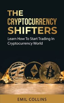 portada The Cryptocurrency Shifters: A Complete Guide On How To Start Investing and Trading In Cryptocurrency World, Beginner to Expert Trader, Blockchain (en Inglés)