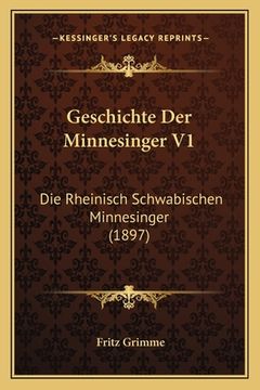 portada Geschichte Der Minnesinger V1: Die Rheinisch Schwabischen Minnesinger (1897) (in German)