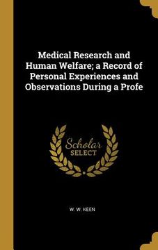 portada Medical Research and Human Welfare; a Record of Personal Experiences and Observations During a Profe (en Inglés)