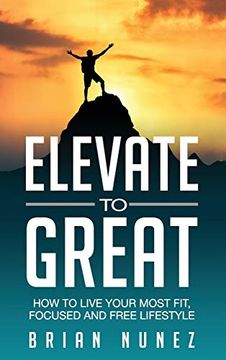 portada Elevate to Great: How to Live Your Most Fit, Focused and Free Lifestyle. (in English)