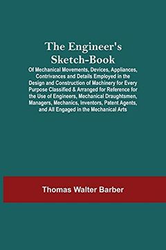 portada The Engineer'S Sketch-Book; Of Mechanical Movements, Devices, Appliances, Contrivances and Details Employed in the Design and Construction of. The use of Engineers, Mechanical Draughtsmen, 