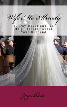 portada Wife Me Already: 40 Day Devotional to Help Prepare You for Your Husband (in English)
