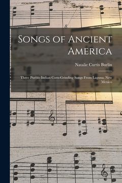 portada Songs of Ancient America: Three Pueblo Indian Corn-Grinding Songs From Laguna, New Mexico (en Inglés)