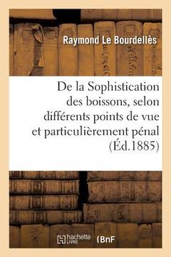portada de la Sophistication Des Boissons, Considérée À Ses Différents Points de Vue: Et Particulièrement Au Point de Vue Pénal (in French)
