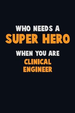 portada Who Need A SUPER HERO, When You Are Clinical Engineer: 6X9 Career Pride 120 pages Writing Notebooks (en Inglés)