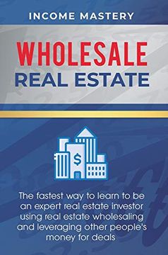 portada Wholesale Real Estate: The Fastest way to Learn to be an Expert Real Estate Investor Using Real Estate Wholesaling and Leveraging Other People's Money for Deals (en Inglés)