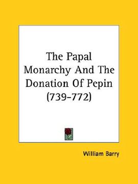 portada the papal monarchy and the donation of pepin (739-772) (in English)