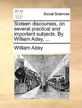 portada sixteen discourses, on several practical and important subjects. by william adey, ...