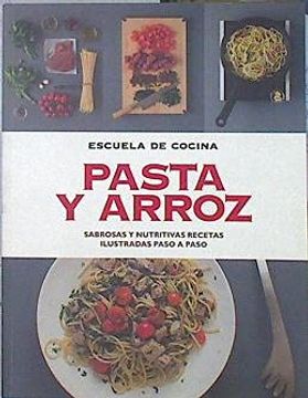 portada Pasta Y Arroz: Sabrosas Y Nutritivas Recetas Ilustradas Paso A Paso