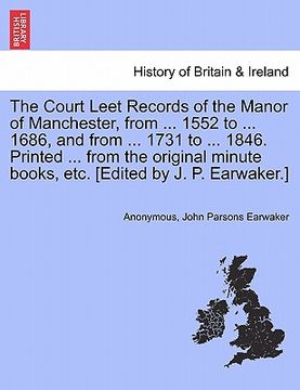 portada the court leet records of the manor of manchester, from ... 1552 to ... 1686, and from ... 1731 to ... 1846. printed ... from the original minute book