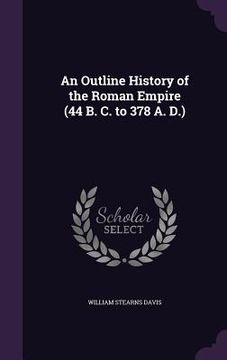 portada An Outline History of the Roman Empire (44 B. C. to 378 A. D.) (en Inglés)