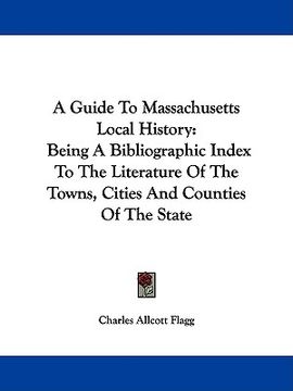 portada a guide to massachusetts local history: being a bibliographic index to the literature of the towns, cities and counties of the state (en Inglés)