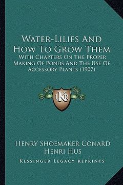 portada water-lilies and how to grow them: with chapters on the proper making of ponds and the use of accessory plants (1907) (en Inglés)