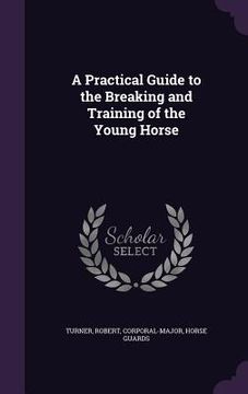 portada A Practical Guide to the Breaking and Training of the Young Horse (in English)