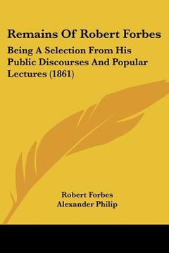 portada remains of robert forbes: being a selection from his public discourses and popular lectures (1861) (en Inglés)