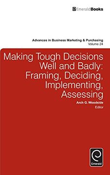 portada Making Tough Decisions Well and Badly: Framing, Deciding, Implementing, Assessing (Advances in Business Marketing and Purchasing)
