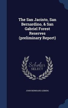 portada The San Jacinto, San Bernardino, & San Gabriel Forest Reserves (preliminary Report)