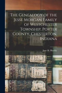 portada The Genealogy of the Jesse Morgan Family of Westchester Township, Porter County, Chesterton, Indiana