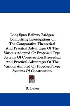 portada long-span railway bridges: comprising investigations of the comparative theoretical and practical advantages of the various adopted or proposed t (en Inglés)