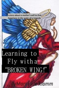 portada Learning to Fly with a Broken Wing! B/W: a mother's will to find happiness in the wake of a tragedy (en Inglés)
