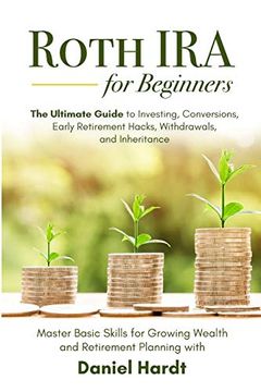 portada Roth ira for Beginners - the Ultimate Guide to Investing, Conversions, Early Retirement Hacks, Withdrawals, and Inheritance: Master Basic Skills for Growing Wealth & Retirement Planning (in English)