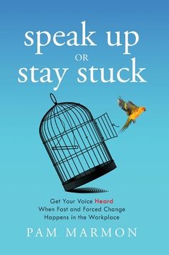 portada Speak Up or Stay Stuck: Get Your Voice Heard When Fast and Forced Change Happens in the Workplace (en Inglés)