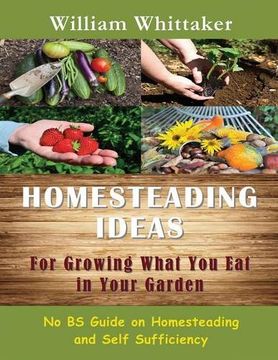 portada Homesteading Ideas for Growing What You Eat in Your Garden: No Bs Guide on Homesteading and Self Sufficiency