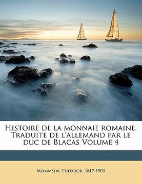 portada Histoire de la Monnaie Romaine. Traduite de l'Allemand Par Le Duc de Blacas Volume 4 (en Francés)