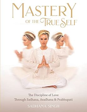 portada Mastery of the True Self: The Discipline of Love Through Sadhana, Aradhana and Prabhupati (en Inglés)