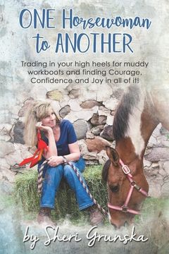 portada One Horsewoman To Another: Trading In Your High Heels For Muddy Work Boots and Finding Courage, Confidence and Joy In All Of It! (en Inglés)