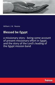 portada Blessed be Egypt: a missionary story - being some account of present missionary effort in Egypt, and the story of the Lord's leading of (in English)