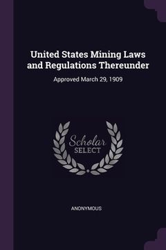 portada United States Mining Laws and Regulations Thereunder: Approved March 29, 1909 (en Inglés)