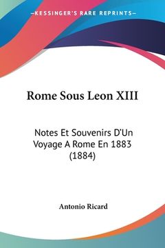 portada Rome Sous Leon XIII: Notes Et Souvenirs D'Un Voyage A Rome En 1883 (1884) (en Francés)