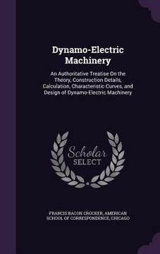 portada Dynamo-Electric Machinery: An Authoritative Treatise On the Theory, Construction Details, Calculation, Characteristic Curves, and Design of Dynam