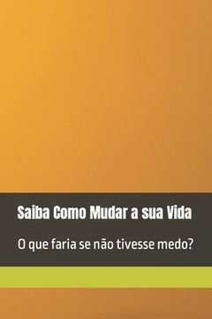 portada Saiba Como Mudar a sua Vida: O que faria se não tivesse medo? (en Portugués)