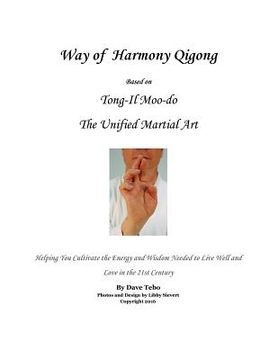 portada Way of Harmony Qigong Based on Tong-il Moo-do the Unified Martial Art: Helping You Cultivate the Energy and Wisdom Needed to Live Well and Love in the (en Inglés)
