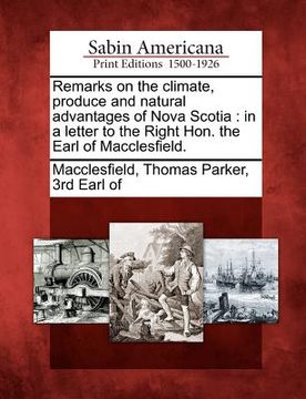 portada remarks on the climate, produce and natural advantages of nova scotia: in a letter to the right hon. the earl of macclesfield. (en Inglés)