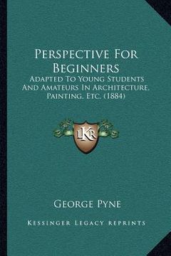 portada perspective for beginners: adapted to young students and amateurs in architecture, painting, etc. (1884) (en Inglés)