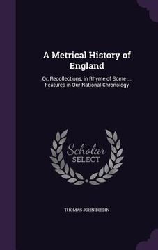 portada A Metrical History of England: Or, Recollections, in Rhyme of Some ... Features in Our National Chronology