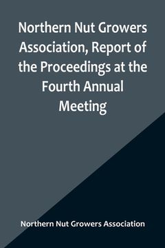 portada Northern Nut Growers Association, Report of the Proceedings at the Fourth Annual Meeting; Washington D.C. November 18 and 19, 1913 