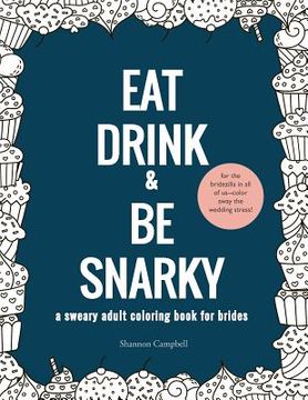 portada Eat, Drink, and Be Snarky: A Sweary Adult Coloring Book for Brides: The Perfect Bachelorette Party Game or Gift (in English)